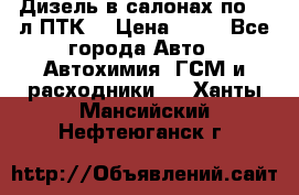 Дизель в салонах по 20 л ПТК. › Цена ­ 30 - Все города Авто » Автохимия, ГСМ и расходники   . Ханты-Мансийский,Нефтеюганск г.